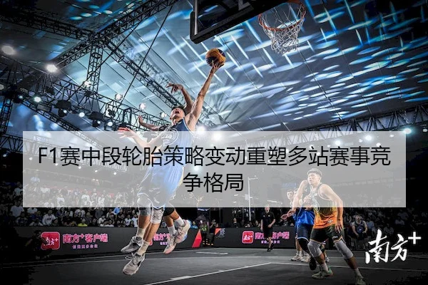 F1赛中段轮胎策略变动重塑多站赛事竞争格局